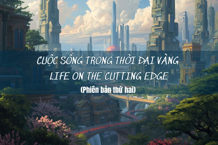CUỘC SỐNG TRONG THỜI ĐẠI VÀNG  LIFE ON THE CUTTING EDGE 